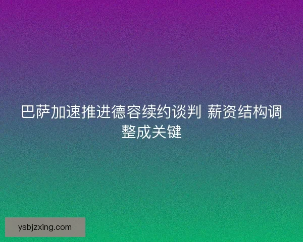 巴萨加速推进德容续约谈判 薪资结构调整成关键