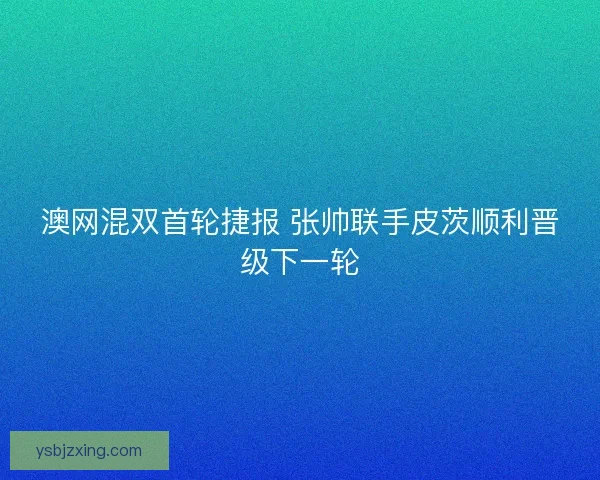 澳网混双首轮捷报 张帅联手皮茨顺利晋级下一轮